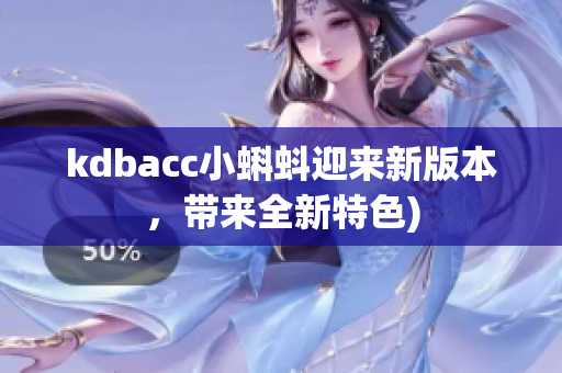 kdbacc小蝌蚪迎来新版本，带来全新特色)