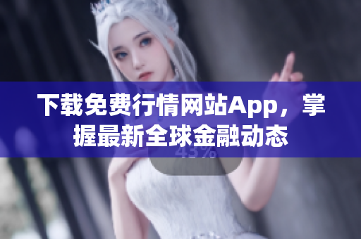 下载免费行情网站App，掌握最新全球金融动态