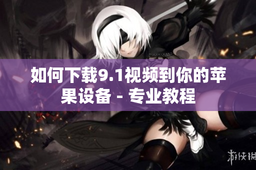 如何下载9.1视频到你的苹果设备 - 专业教程