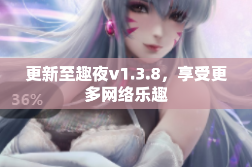 更新至趣夜v1.3.8，享受更多网络乐趣