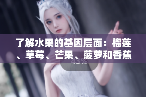 了解水果的基因层面：榴莲、草莓、芒果、菠萝和香蕉。