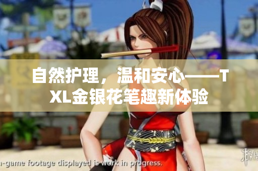 自然护理，温和安心——TXL金银花笔趣新体验