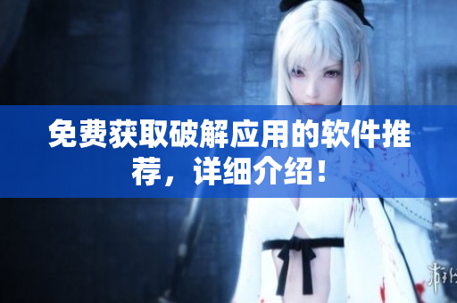 免费获取破解应用的软件推荐，详细介绍！