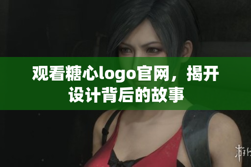 观看糖心logo官网，揭开设计背后的故事