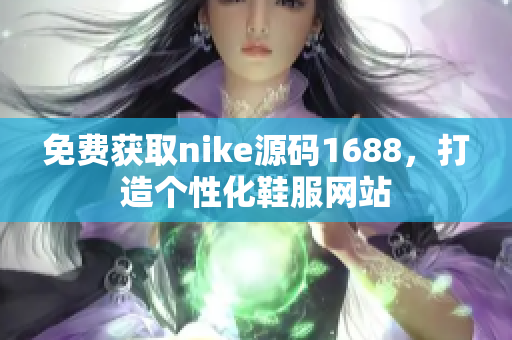 免费获取nike源码1688，打造个性化鞋服网站