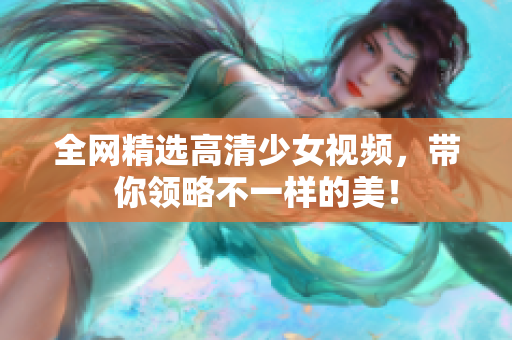 全网精选高清少女视频，带你领略不一样的美！