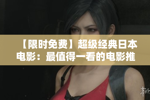 【限时免费】超级经典日本电影：最值得一看的电影推荐！