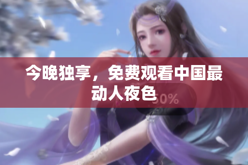 今晚独享，免费观看中国最动人夜色
