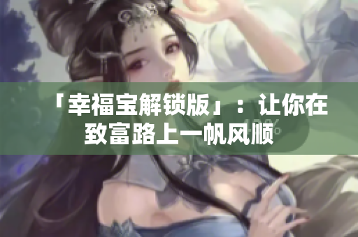 「幸福宝解锁版」：让你在致富路上一帆风顺