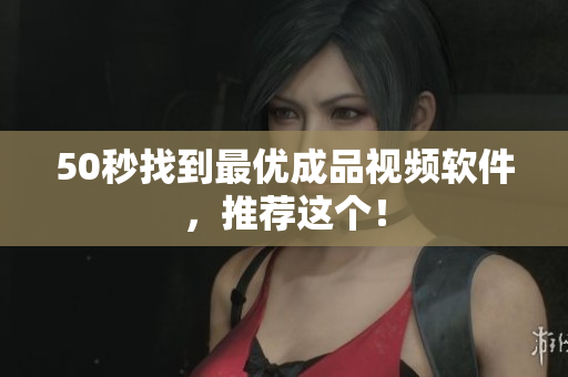 50秒找到最优成品视频软件，推荐这个！