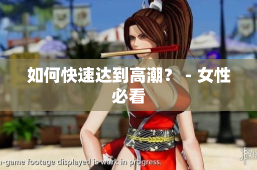 如何快速达到高潮？ - 女性必看