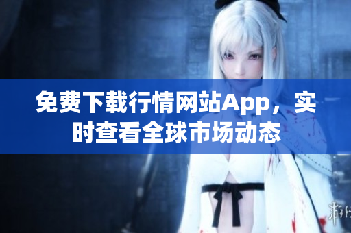 免费下载行情网站App，实时查看全球市场动态