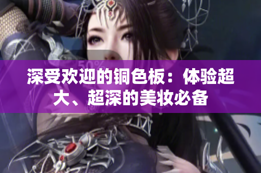 深受欢迎的铜色板：体验超大、超深的美妆必备