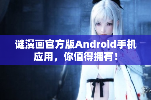谜漫画官方版Android手机应用，你值得拥有！