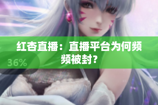 红杏直播：直播平台为何频频被封？