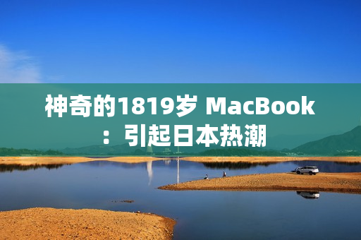 神奇的1819岁 MacBook：引起日本热潮