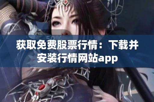 获取免费股票行情：下载并安装行情网站app