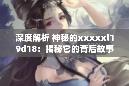 深度解析 神秘的xxxxxl19d18：揭秘它的背后故事)