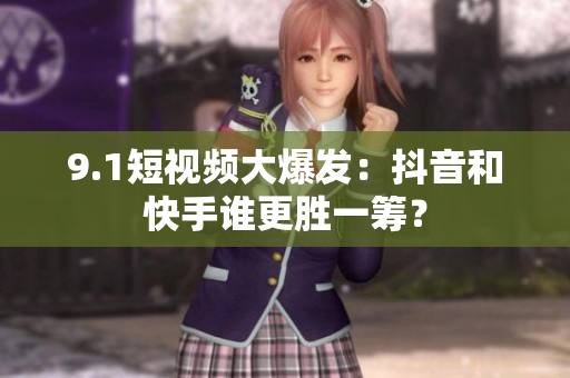 9.1短视频大爆发：抖音和快手谁更胜一筹？