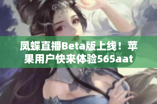 凤蝶直播Beta版上线！苹果用户快来体验565aat