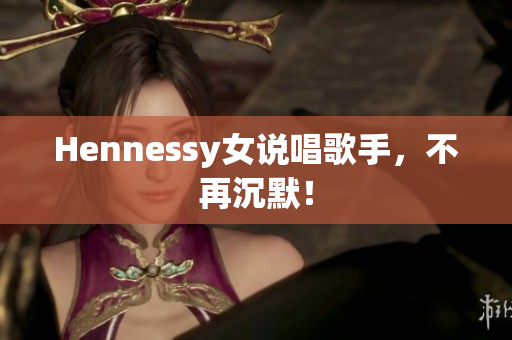 Hennessy女说唱歌手，不再沉默！