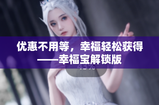 优惠不用等，幸福轻松获得——幸福宝解锁版