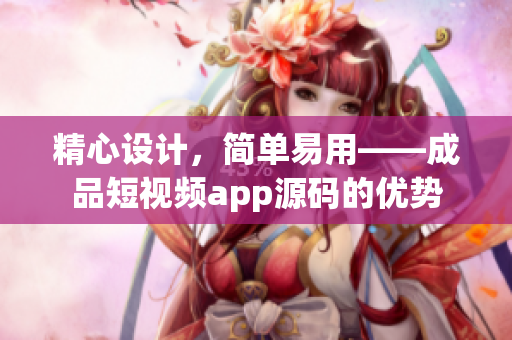 精心设计，简单易用——成品短视频app源码的优势