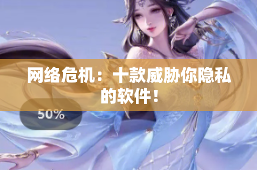 网络危机：十款威胁你隐私的软件！