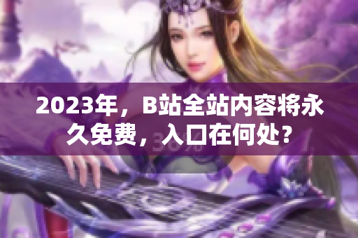 2023年，B站全站内容将永久免费，入口在何处？