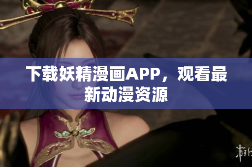 下载妖精漫画APP，观看最新动漫资源