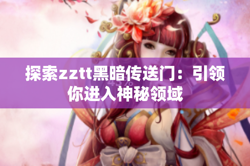 探索zztt黑暗传送门：引领你进入神秘领域