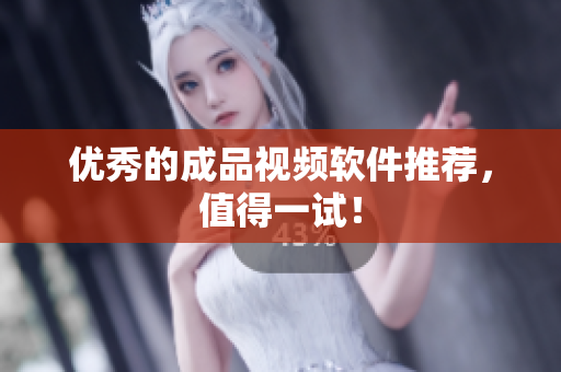 优秀的成品视频软件推荐，值得一试！