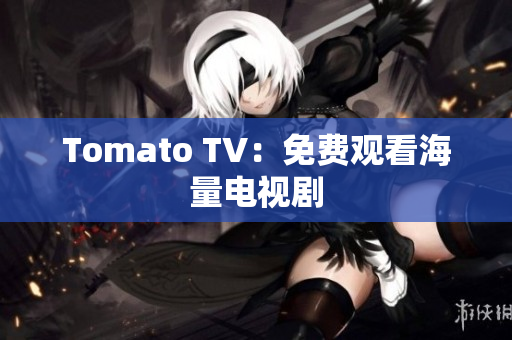 Tomato TV：免费观看海量电视剧