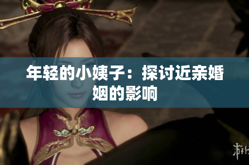 年轻的小姨子：探讨近亲婚姻的影响