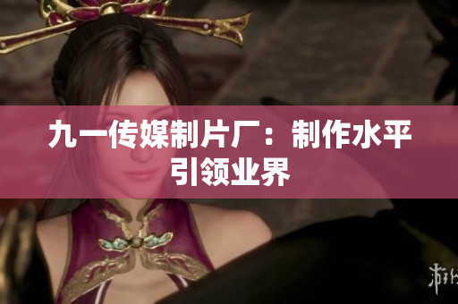 九一传媒制片厂：制作水平引领业界