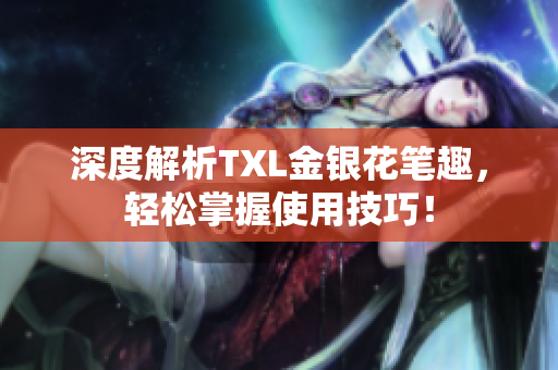深度解析TXL金银花笔趣，轻松掌握使用技巧！