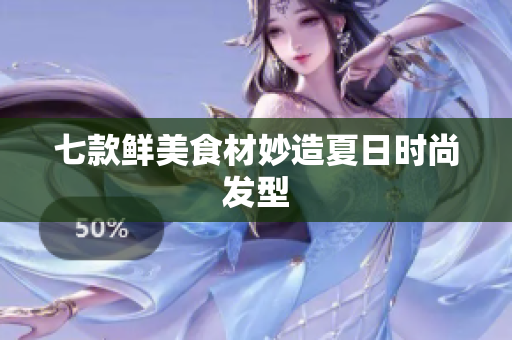 七款鲜美食材妙造夏日时尚发型