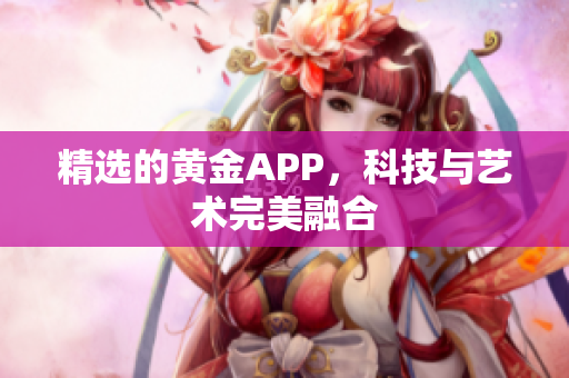 精选的黄金APP，科技与艺术完美融合