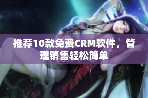 推荐10款免费CRM软件，管理销售轻松简单