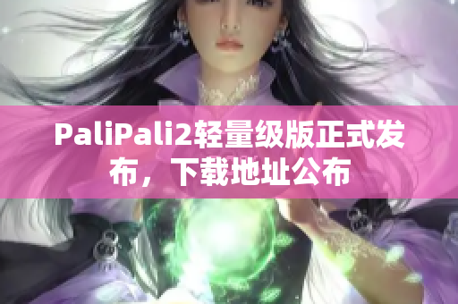 PaliPali2轻量级版正式发布，下载地址公布
