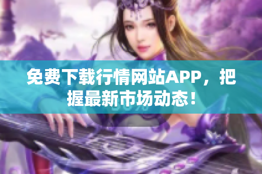 免费下载行情网站APP，把握最新市场动态！