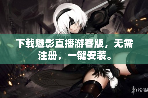 下载魅影直播游客版，无需注册，一键安装。