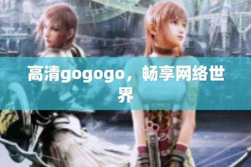 高清gogogo，畅享网络世界