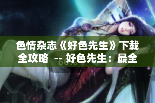 色情杂志《好色先生》下载全攻略  -- 好色先生：最全的色情杂志下载攻略