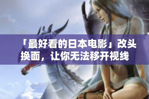 「最好看的日本电影」改头换面，让你无法移开视线