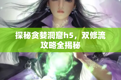 探秘贪婪洞窟h5，双修流攻略全揭秘