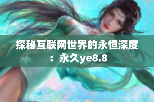 探秘互联网世界的永恒深度：永久ye8.8