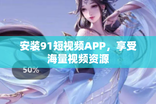 安装9.1短视频APP，享受海量视频资源