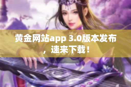黄金网站app 3.0版本发布，速来下载！