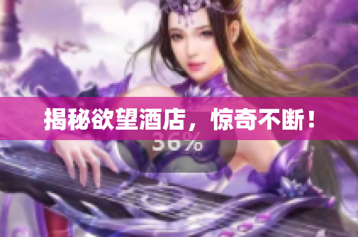 揭秘欲望酒店，惊奇不断！